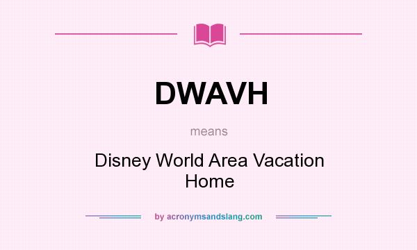 What does DWAVH mean? It stands for Disney World Area Vacation Home