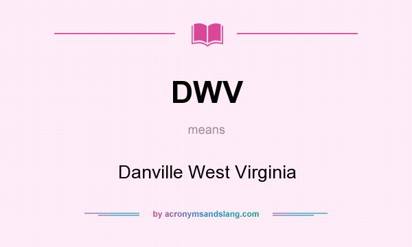What does DWV mean? It stands for Danville West Virginia