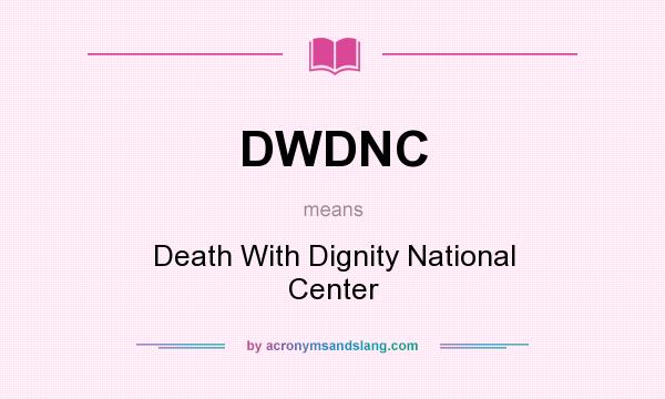 What does DWDNC mean? It stands for Death With Dignity National Center