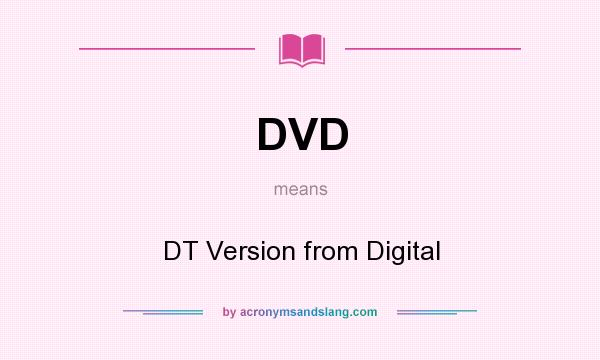 What does DVD mean? It stands for DT Version from Digital