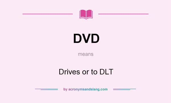 What does DVD mean? It stands for Drives or to DLT
