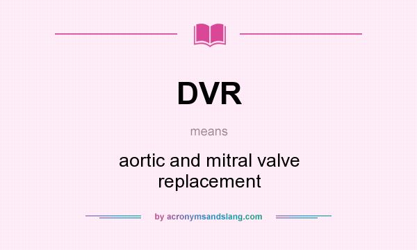 What does DVR mean? It stands for aortic and mitral valve replacement