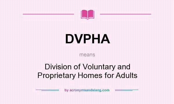 What does DVPHA mean? It stands for Division of Voluntary and Proprietary Homes for Adults
