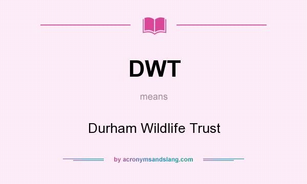 What does DWT mean? It stands for Durham Wildlife Trust