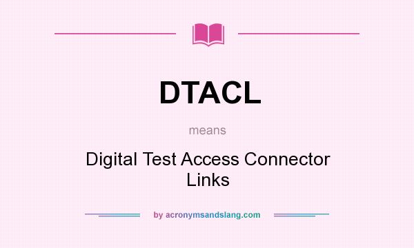 What does DTACL mean? It stands for Digital Test Access Connector Links