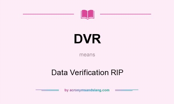 What does DVR mean? It stands for Data Verification RIP