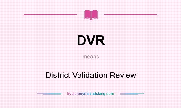 What does DVR mean? It stands for District Validation Review