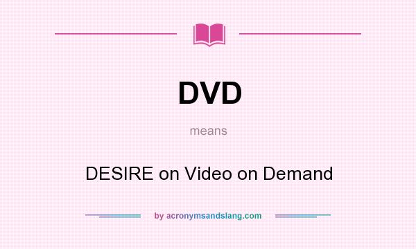 What does DVD mean? It stands for DESIRE on Video on Demand