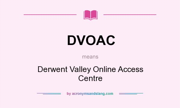 What does DVOAC mean? It stands for Derwent Valley Online Access Centre