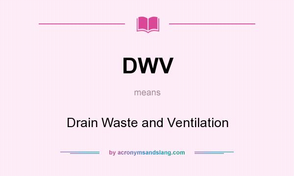 What does DWV mean? It stands for Drain Waste and Ventilation
