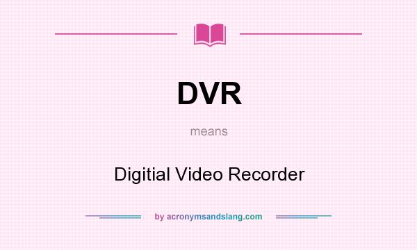What does DVR mean? It stands for Digitial Video Recorder