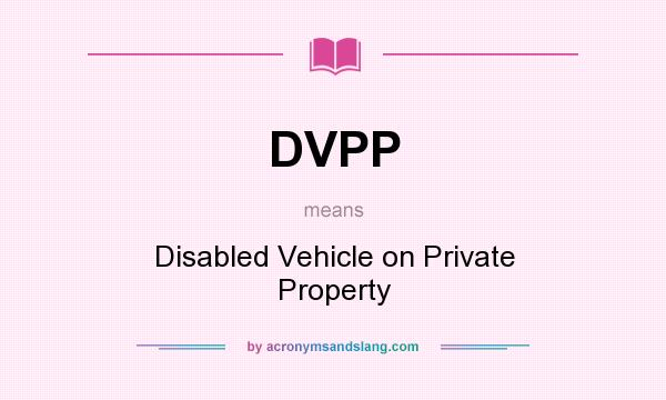 What does DVPP mean? It stands for Disabled Vehicle on Private Property