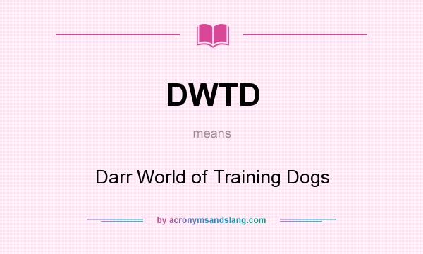 What does DWTD mean? It stands for Darr World of Training Dogs