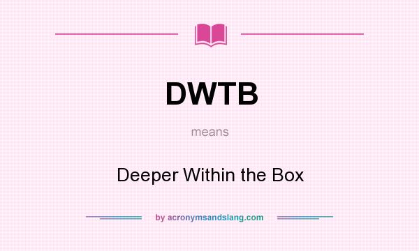 What does DWTB mean? It stands for Deeper Within the Box