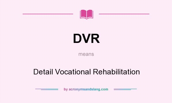 What does DVR mean? It stands for Detail Vocational Rehabilitation