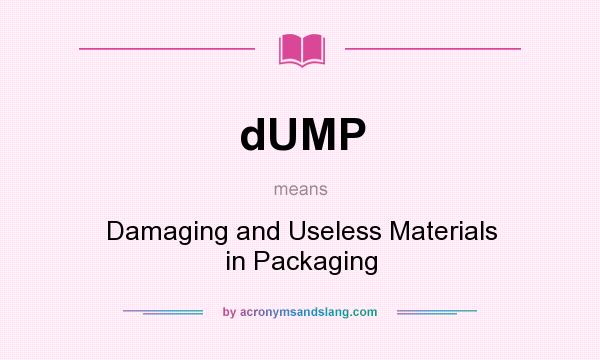 What does dUMP mean? It stands for Damaging and Useless Materials in Packaging