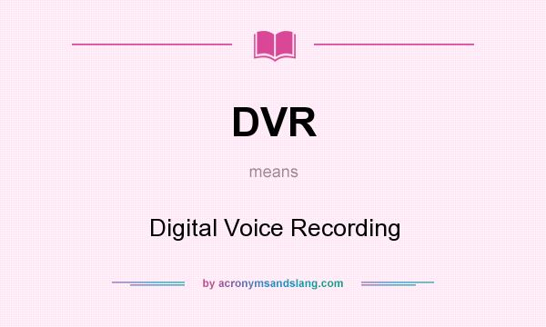 What does DVR mean? It stands for Digital Voice Recording