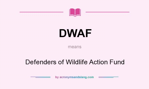 What does DWAF mean? It stands for Defenders of Wildlife Action Fund