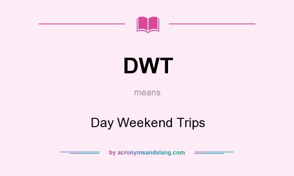 What does DWT mean? It stands for Day Weekend Trips
