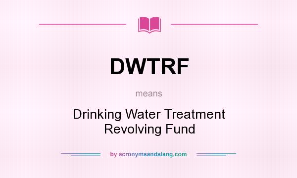 What does DWTRF mean? It stands for Drinking Water Treatment Revolving Fund