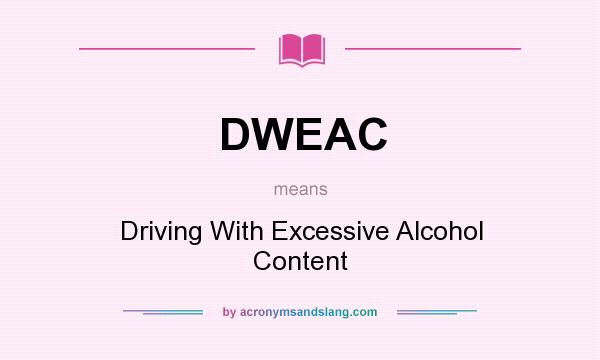 What does DWEAC mean? It stands for Driving With Excessive Alcohol Content