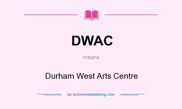 What does DWAC mean? It stands for Durham West Arts Centre
