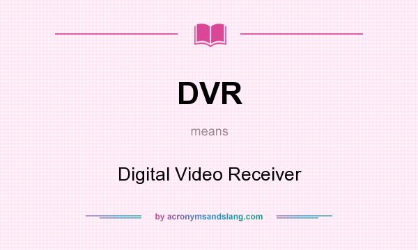 What does DVR mean? It stands for Digital Video Receiver