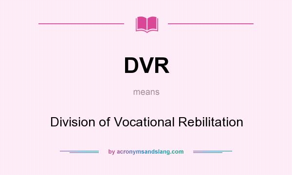 What does DVR mean? It stands for Division of Vocational Rebilitation