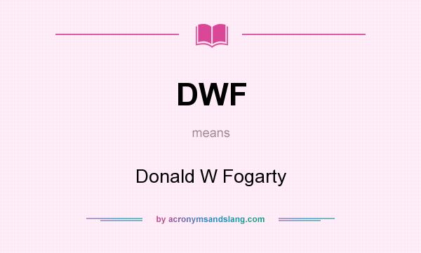 What does DWF mean? It stands for Donald W Fogarty