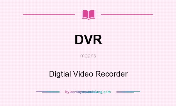 What does DVR mean? It stands for Digtial Video Recorder