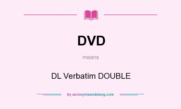 What does DVD mean? It stands for DL Verbatim DOUBLE