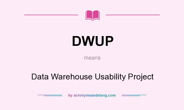 What does DWUP mean? It stands for Data Warehouse Usability Project
