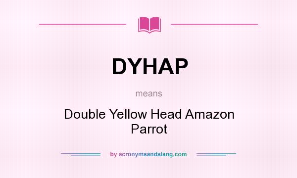 What does DYHAP mean? It stands for Double Yellow Head Amazon Parrot