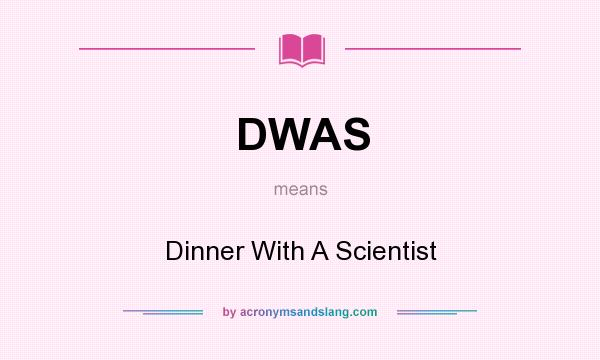 What does DWAS mean? It stands for Dinner With A Scientist