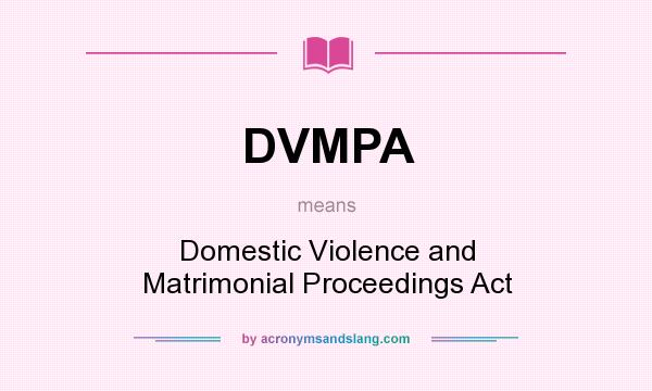 What does DVMPA mean? It stands for Domestic Violence and Matrimonial Proceedings Act