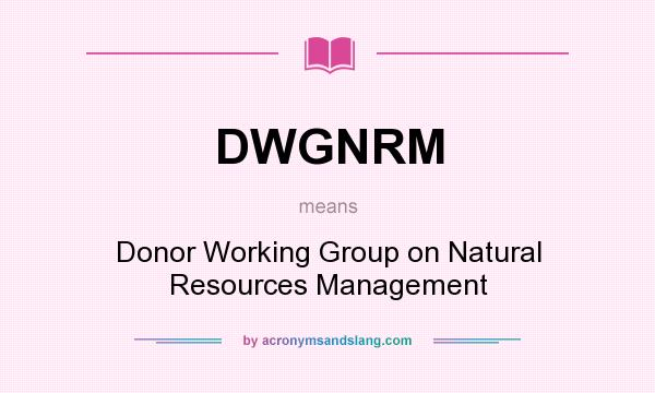 What does DWGNRM mean? It stands for Donor Working Group on Natural Resources Management