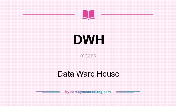 What does DWH mean? It stands for Data Ware House
