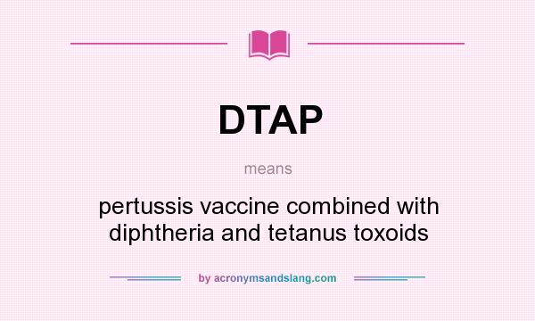 What does DTAP mean? It stands for pertussis vaccine combined with diphtheria and tetanus toxoids