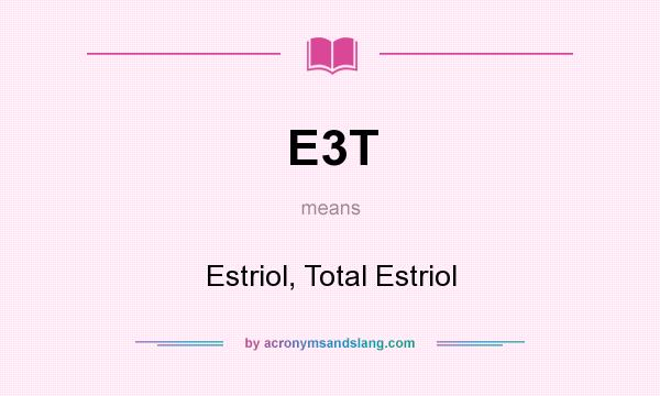 What does E3T mean? It stands for Estriol, Total Estriol