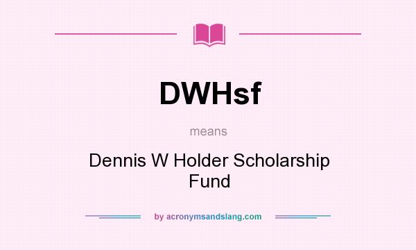 What does DWHsf mean? It stands for Dennis W Holder Scholarship Fund