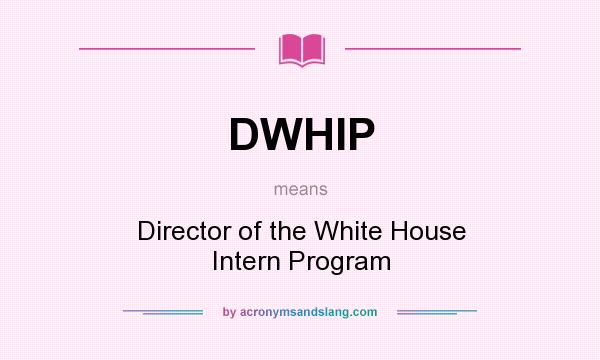 What does DWHIP mean? It stands for Director of the White House Intern Program