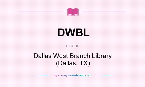 What does DWBL mean? It stands for Dallas West Branch Library (Dallas, TX)