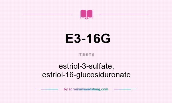 What does E3-16G mean? It stands for estriol-3-sulfate, estriol-16-glucosiduronate