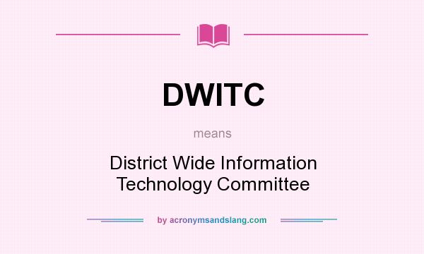 What does DWITC mean? It stands for District Wide Information Technology Committee