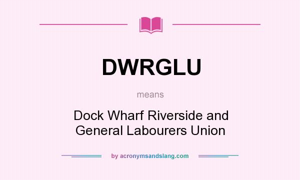 What does DWRGLU mean? It stands for Dock Wharf Riverside and General Labourers Union