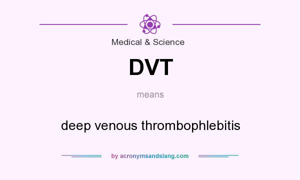 What does DVT mean? It stands for deep venous thrombophlebitis