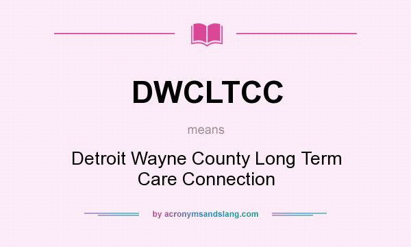 What does DWCLTCC mean? It stands for Detroit Wayne County Long Term Care Connection