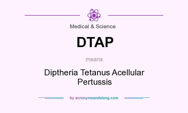What does DTAP mean? It stands for Diptheria Tetanus Acellular Pertussis