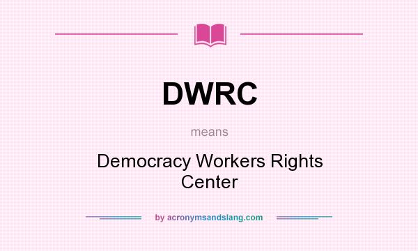What does DWRC mean? It stands for Democracy Workers Rights Center