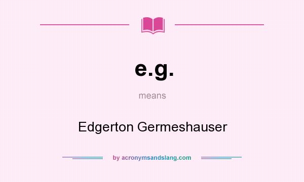 What does e.g. mean? It stands for Edgerton Germeshauser
